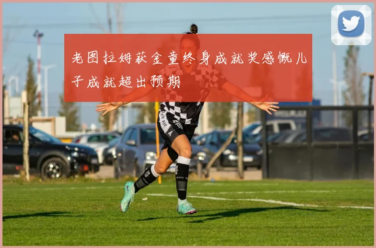 老图拉姆获金童终身成就奖感慨儿子成就超出预期