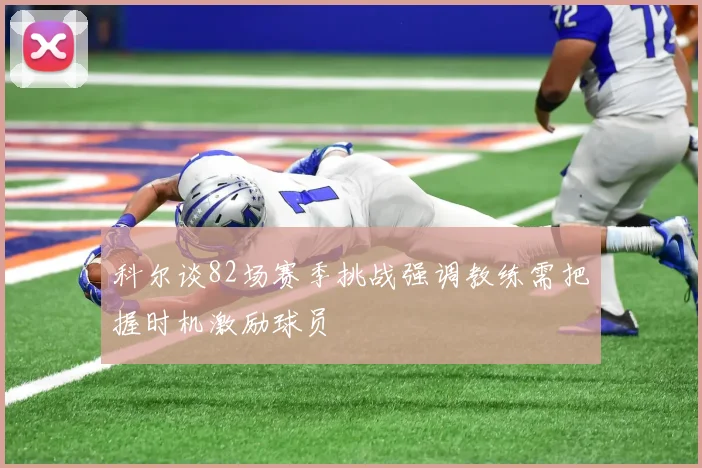 科尔谈82场赛季挑战强调教练需把握时机激励球员