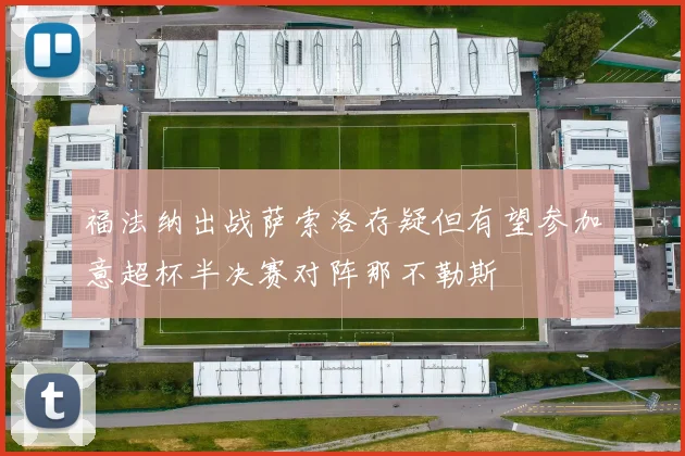 福法纳出战萨索洛存疑但有望参加意超杯半决赛对阵那不勒斯