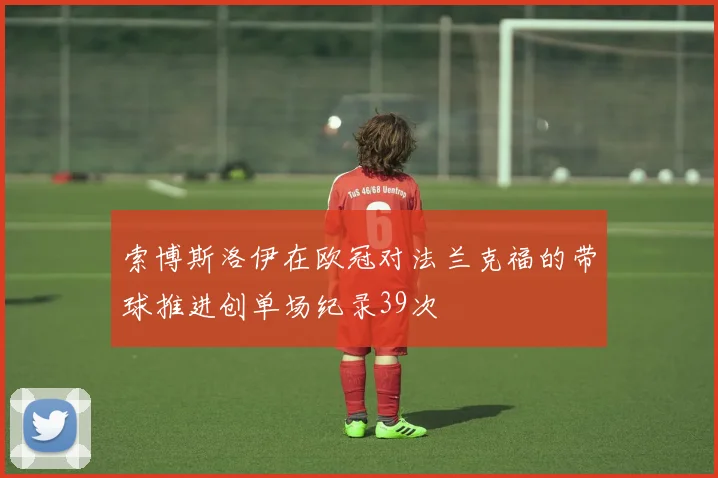索博斯洛伊在欧冠对法兰克福的带球推进创单场纪录39次