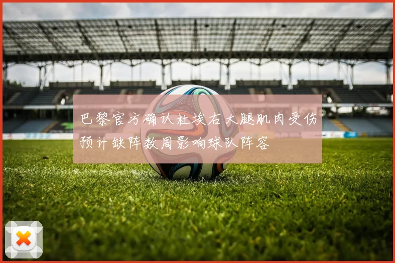 巴黎官方确认杜埃右大腿肌肉受伤预计缺阵数周影响球队阵容