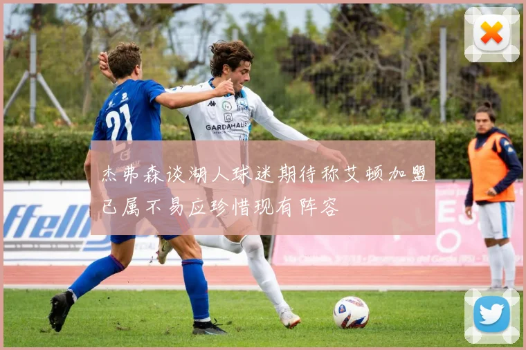 杰弗森谈湖人球迷期待称艾顿加盟已属不易应珍惜现有阵容