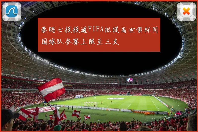 泰晤士报报道FIFA拟提高世俱杯同国球队参赛上限至三支