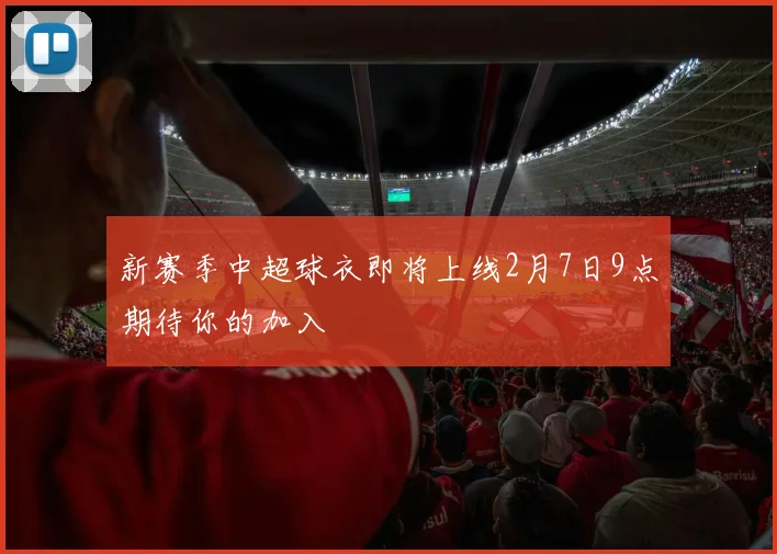 新赛季中超球衣即将上线2月7日9点期待你的加入