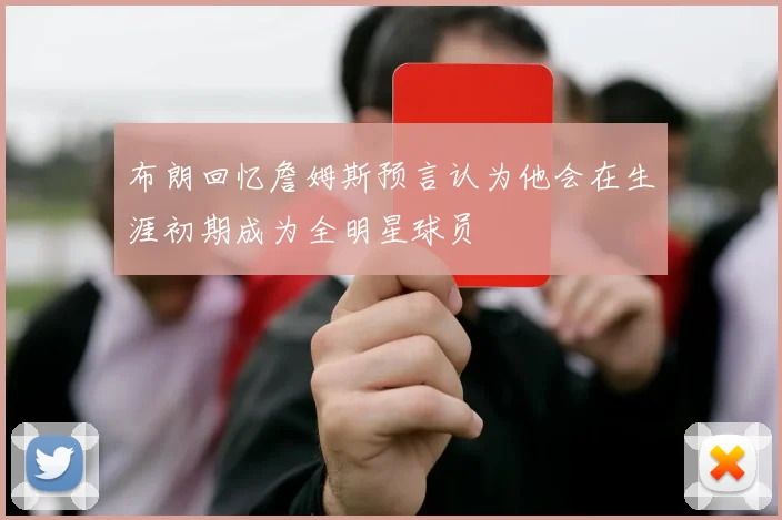 布朗回忆詹姆斯预言认为他会在生涯初期成为全明星球员