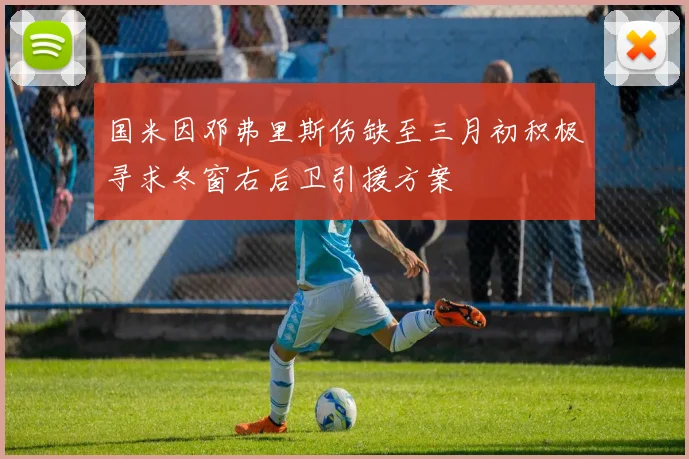 国米因邓弗里斯伤缺至三月初积极寻求冬窗右后卫引援方案