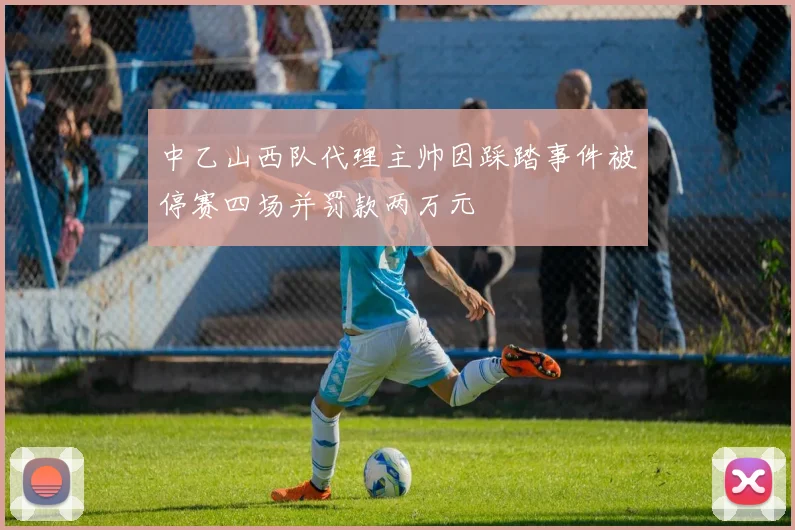 中乙山西队代理主帅因踩踏事件被停赛四场并罚款两万元